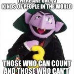 The Count | THERE ARE ONLY 3 KINDS OF PEOPLE IN THE WORLD; THOSE WHO CAN COUNT AND THOSE WHO CAN'T | image tagged in the count | made w/ Imgflip meme maker