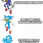 Sonic | GOTTA GO FAST; GOT TO ACCELERATE QUICKLY; I MUST ADVANCE TO A RIDICULOUSLY FAST SPEED; I THE BLUE MAMMAL DESIRE TO MOVE AT A SPEED THAT GREATLY OVERCOMES THE VELOCITY OF LIGHT IN A VERY FAST PACE | image tagged in increasingly verbose sonic | made w/ Imgflip meme maker