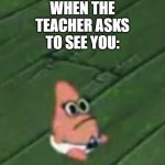 R.I.P | WHEN THE TEACHER ASKS TO SEE YOU: | image tagged in patrick baby,funny,funny memes,fun,memes,relatable | made w/ Imgflip meme maker