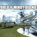 The future world if | THE WORLD IF MINDY DID NOT EXIST | image tagged in the future world if | made w/ Imgflip meme maker