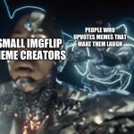 Not all small creators are cringe | PEOPLE WHO UPVOTES MEMES THAT MAKE THEM LAUGH; SMALL IMGFLIP MEME CREATORS | image tagged in flash helps cyborg,memes,imgflip | made w/ Imgflip meme maker