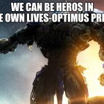 fun | WE CAN BE HEROS IN ARE OWN LIVES-OPTIMUS PRIME | image tagged in transformers | made w/ Imgflip meme maker