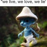 "we live we love we lie" | a wise  man said
"we live, we love, we lie' | image tagged in blue smurf cat,smurf cat | made w/ Imgflip meme maker
