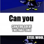 Jevil funni thing | STEEL WOOL; CAN YOU SOLVE THE FNAF LORE; STEEL WOOL | image tagged in i can do anything | made w/ Imgflip meme maker