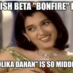 It's Bonfire | MONISH BETA "BONFIRE" BOLO; THIS "HOLIKA DAHAN" IS SO MIDDLE CLASS | image tagged in monisha beta | made w/ Imgflip meme maker