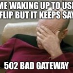 Bruh | ME WAKING UP TO USE IMGFLIP BUT IT KEEPS SAYING; 502 BAD GATEWAY | image tagged in memes,captain picard facepalm | made w/ Imgflip meme maker
