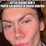 Rizz | ME LOOKING AT THE CASHIER; AFTER GIVING HIM A PAPER COLOURED IN GREEN CRAYON | image tagged in rizz | made w/ Imgflip meme maker