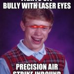 Bad lick Brian | FIGHTS OFF BULLY WITH LASER EYES; PRECISION AIR STRIKE INBOUND | image tagged in bad lick brian | made w/ Imgflip meme maker