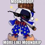 Fnaf drip, part 2 | MOONDROOP; MORE LIKE MOONDRIP | image tagged in moondroop | made w/ Imgflip meme maker