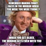 Tell me more mirrored | REMEMBER MAKING FUNNY FACES IN THE MIRROR WHEN YOU WERE YOU WERE YOUNG ? MEMEs by Dan Campbell; WHEN YOU GET OLDER, THE MIRROR GETS EVEN WITH YOU | image tagged in tell me more mirrored | made w/ Imgflip meme maker