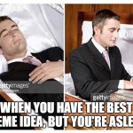 me: -is sleeping- | meme ideas: "hello there" | WHEN YOU HAVE THE BEST MEME IDEA, BUT YOU'RE ASLEEP | image tagged in when you are dead and realize | made w/ Imgflip meme maker