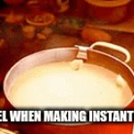 s | HOW I FEEL WHEN MAKING INSTANT NOODLES | image tagged in gifs,s | made w/ Imgflip video-to-gif maker