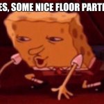 spongebob floor | AH YES, SOME NICE FLOOR PARTICLES | image tagged in spongebob floor | made w/ Imgflip meme maker