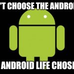 Android Life | I DIDN'T CHOOSE THE ANDROID LIFE; THE ANDROID LIFE CHOSE ME | image tagged in android | made w/ Imgflip meme maker