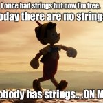 No more strings | I once had strings but now I'm free. Today there are no strings, nobody has strings.. .ON ME! | image tagged in pinocchio,freedom | made w/ Imgflip meme maker