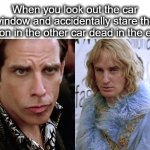 awkward 0_0 | When you look out the car window and accidentally stare the person in the other car dead in the eyes: | image tagged in zoolander staring,stare,car,lol,staring contest,awkward | made w/ Imgflip meme maker