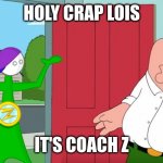 holy crap lois it's coach z | HOLY CRAP LOIS; IT'S COACH Z | image tagged in holy crap lois its x,coach z,memes,family guy,homestar runner | made w/ Imgflip meme maker