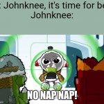 JohnKnee and Ill | Ill: Johnknee, it's time for bed
Johnknee:; NO NAP NAP! | image tagged in no nap nap,funny | made w/ Imgflip meme maker