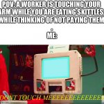 GIVE ME SOME SKITTLES | POV: A WORKER IS TOUCHING YOUR 
ARM WHILE YOU ARE EATING SKITTLES, 
WHILE THINKING OF NOT PAYING THEM.
.
ME:; DONT TOUCH MEEEEEEEEEEEEEE | image tagged in dhmis computer guy pissed,give me some skittles,skittles,dhmis,computer,colin | made w/ Imgflip meme maker