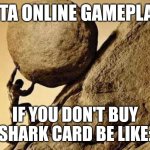 One must imagine gta online players happy | GTA ONLINE GAMEPLAY; IF YOU DON'T BUY SHARK CARD BE LIKE: | image tagged in dude carrying a rock to a hill | made w/ Imgflip meme maker
