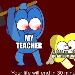 BFB Meme | MY TEACHER; ME FORGETTING TO DO MY HOMEWORK | image tagged in your life will end in 30 minutes,bfdi,bfb,memes,funny memes | made w/ Imgflip meme maker