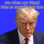 Fnaf | me when my friend tries to explain fnaf lore | image tagged in trump mugshot | made w/ Imgflip meme maker