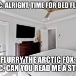 Brother Sonic | SONIC: ALRIGHT, TIME FOR BED FLURRY. FLURRY THE ARCTIC FOX: SONIC, CAN YOU READ ME A STORY? | image tagged in white master bedroom suite | made w/ Imgflip meme maker
