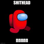 Sus | SHITHEAD; ΠΠΠΠΠ | image tagged in sus | made w/ Imgflip meme maker