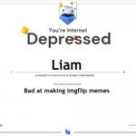 new template :> | Liam; Bad at making imgflip memes | image tagged in you're internet depressed | made w/ Imgflip meme maker
