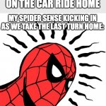 Creepy... | POV: YOU FALL ASLEEP ON THE CAR RIDE HOME; MY SPIDER SENSE KICKING IN AS WE TAKE THE LAST TURN HOME: | image tagged in spider sense | made w/ Imgflip meme maker