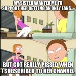 Only fans | MY SISTER WANTED ME TO SUPPORT HER GETTING AN ONLY FANS…; BUT GOT REALLY PISSED WHEN I SUBSCRIBED TO HER CHANNEL | image tagged in you have to like it or you're | made w/ Imgflip meme maker