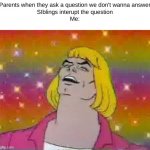 can u relate to this | Parents when they ask a question we don't wanna answer
SIblings interupt the question
Me: | image tagged in he man | made w/ Imgflip meme maker