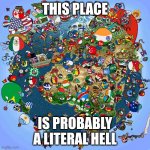 Hell | THIS PLACE; IS PROBABLY A LITERAL HELL | image tagged in countryballs,yes | made w/ Imgflip meme maker