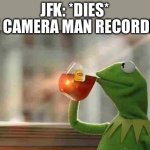 Kermit sipping tea | JFK: *DIES*; THE CAMERA MAN RECORDING: | image tagged in kermit sipping tea | made w/ Imgflip meme maker