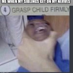 Grasp child firmly | ME WHEN MY SIBLINGS GET ON MY NERVES | image tagged in grasp child firmly | made w/ Imgflip meme maker