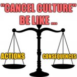 SCALES OF JUSTICE | "CANCEL CULTURE"; BE LIKE ... ACTIONS; CONSEQUENCES | image tagged in scales of justice | made w/ Imgflip meme maker