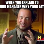 Have you done this before? | WHEN YOU EXPLAIN TO YOUR MANAGER WHY YOUR LATE | image tagged in memes,ancient aliens | made w/ Imgflip meme maker