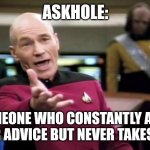 Picard Wtf Meme | ASKHOLE:; SOMEONE WHO CONSTANTLY ASKS FOR ADVICE BUT NEVER TAKES IT! | image tagged in memes,picard wtf | made w/ Imgflip meme maker