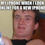 Ultimate betrayal | MY IPHONE WHEN I LOOK ONLINE FOR A NEW IPHONE: | image tagged in memes,10 guy,iphone | made w/ Imgflip meme maker