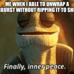 Finally, inner peace. | ME WHEN I ABLE TO UNWRAP A STARBURST WITHOUT RIPPING IT TO SHREDS | image tagged in finally inner peace | made w/ Imgflip meme maker
