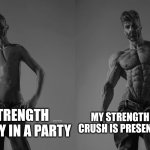 Stronk and pain | MY STRENGTH NORMALLY IN A PARTY; MY STRENGTH WHEN MY CRUSH IS PRESENT IN A PARTY | image tagged in weak gigachad vs strong gigachad comparison,memes,funny,relatable memes,crush,help me | made w/ Imgflip meme maker