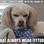 Mean muggin | BALD DUDES LOOKIN AT DUDES WITH FULL HEADS OF HAIR; THAT ALWAYS WEAR FITTEDS | image tagged in mean muggin | made w/ Imgflip meme maker