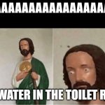 When you flush the toilet and the water starts rising | AAAAAAAAAAAAAAAAAAAAA; THE WATER IN THE TOILET RISES | image tagged in when you flush the toilet and the water starts rising | made w/ Imgflip meme maker