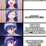 anime girl getting sadder | U WHEN THERE’S Ω PIZZA AND 0 BROCCOLI 🥦 🍕; U WHEN THERE’S ♾️ PIZZA 🍕 AND ONE BROCCOLI 🥦 🤮; U WHEN THERE’S 1 PIZZA AND ♾️BROCCOLI; U WHEN THERE’S NO PIZZA 🤮
AND Ω BROCCOLI 🥦 | image tagged in anime girl getting sadder | made w/ Imgflip meme maker