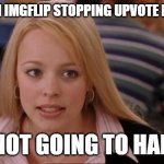 Sad but true, am I right or am I wrong? | PEOPLE ON IMGFLIP STOPPING UPVOTE BEGGING? IT'S NOT GOING TO HAPPEN. | image tagged in memes,its not going to happen,truth hurts,upvote begging,annoying people | made w/ Imgflip meme maker