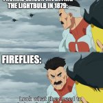 Fireflies | THOMAS EDISON INVENTING THE LIGHTBULB IN 1879:; FIREFLIES: | image tagged in fraction of our power,human,firefly,bugs,memes,funny | made w/ Imgflip meme maker