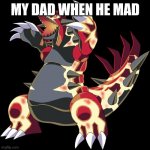 Groudon is a douche | MY DAD WHEN HE MAD | image tagged in groudon is a douche | made w/ Imgflip meme maker