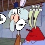 Oh my | THE GUY NEXT TO ME; ME; I LOVE RACISM!!! ZAMN | image tagged in squidward and mr krabs look at each other | made w/ Imgflip meme maker