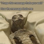 How your message finds me | "I hope this message finds you well."
 
How the message finds me: | image tagged in mexican alien | made w/ Imgflip meme maker