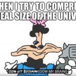 … | ME WHEN I TRY TO COMPREHEND THE REAL SIZE OF THE UNIVERSE: | image tagged in ow my brain | made w/ Imgflip meme maker